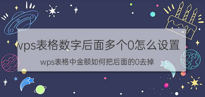 wps表格数字后面多个0怎么设置 wps表格中金额如何把后面的0去掉？